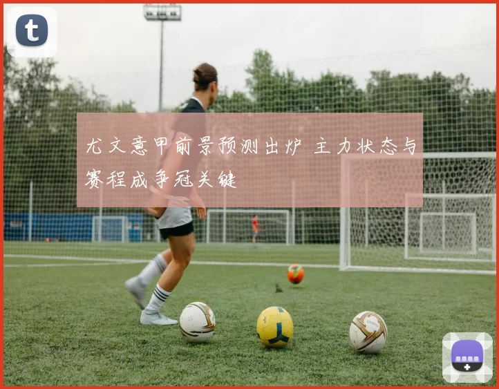 尤文意甲前景预测出炉 主力状态与赛程成争冠关键