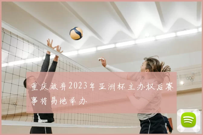 重庆放弃2023年亚洲杯主办权后赛事将易地举办