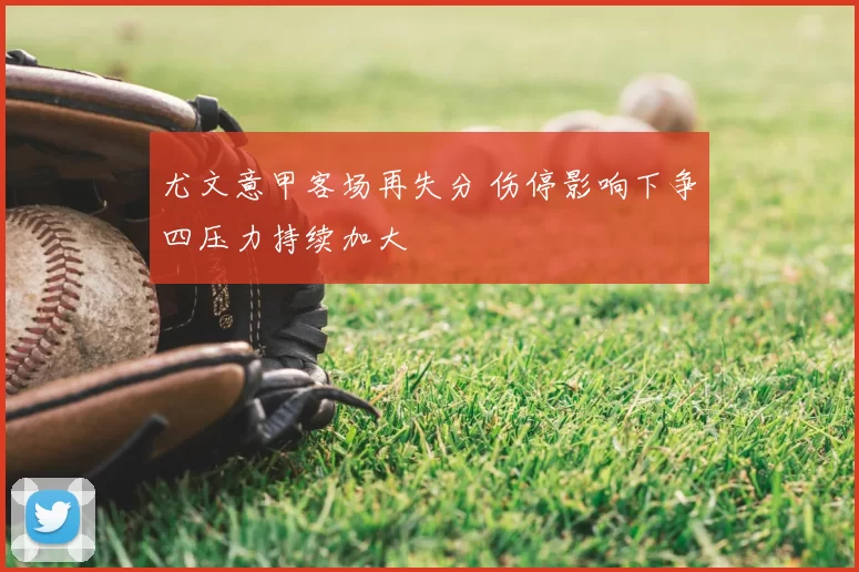 尤文意甲客场再失分 伤停影响下争四压力持续加大