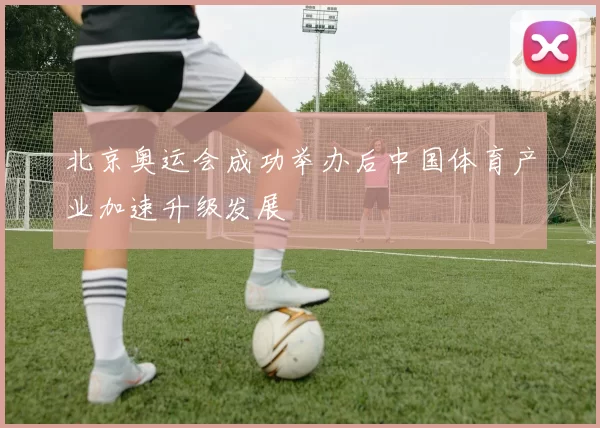 北京奥运会成功举办后中国体育产业加速升级发展