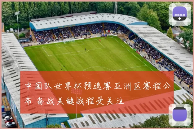 中国队世界杯预选赛亚洲区赛程公布 备战关键战程受关注