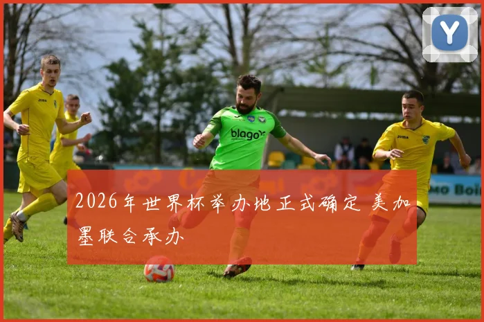 2026年世界杯举办地正式确定 美加墨联合承办