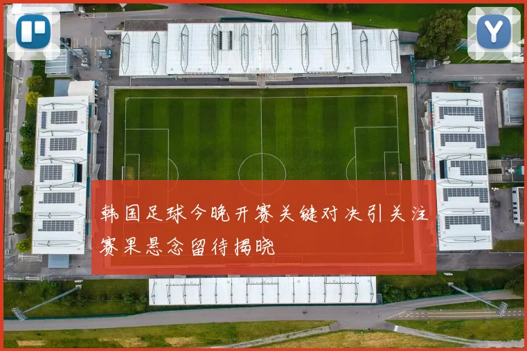 韩国足球今晚开赛关键对决引关注赛果悬念留待揭晓