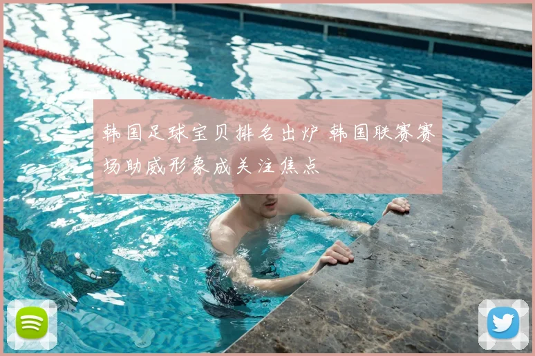 韩国足球宝贝排名出炉 韩国联赛赛场助威形象成关注焦点