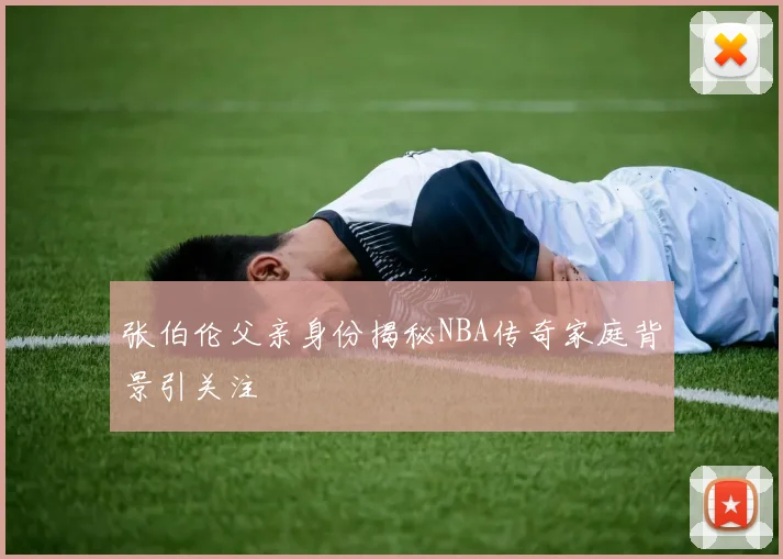 张伯伦父亲身份揭秘NBA传奇家庭背景引关注