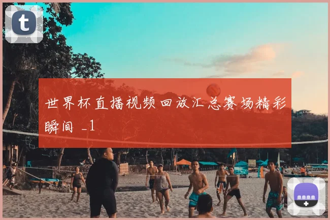 世界杯直播视频回放汇总赛场精彩瞬间 _1