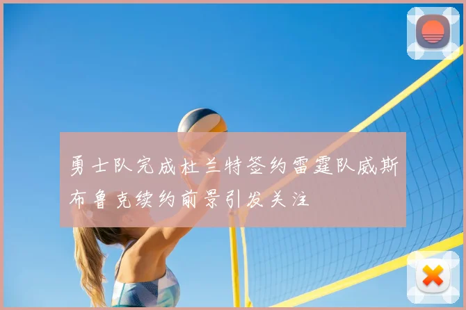勇士队完成杜兰特签约雷霆队威斯布鲁克续约前景引发关注