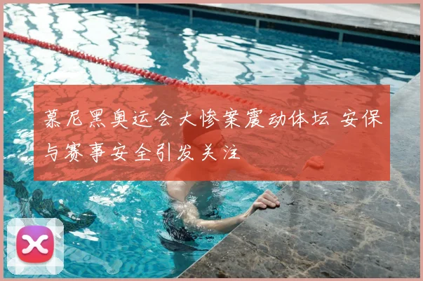 慕尼黑奥运会大惨案震动体坛 安保与赛事安全引发关注