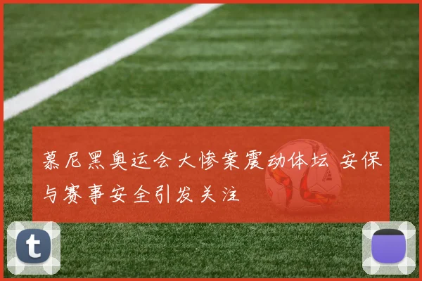 慕尼黑奥运会大惨案震动体坛 安保与赛事安全引发关注