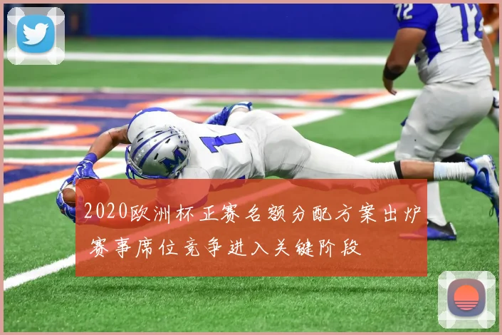 2020欧洲杯正赛名额分配方案出炉 赛事席位竞争进入关键阶段