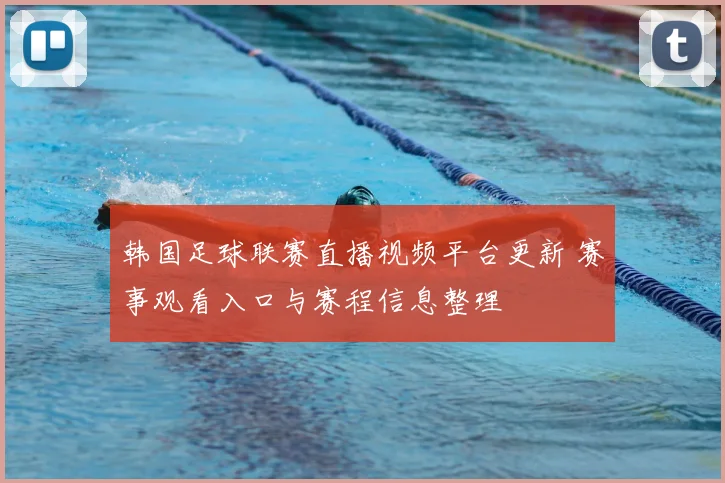 韩国足球联赛直播视频平台更新 赛事观看入口与赛程信息整理