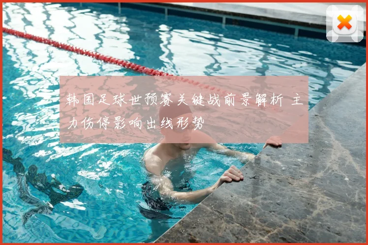 韩国足球世预赛关键战前景解析 主力伤停影响出线形势