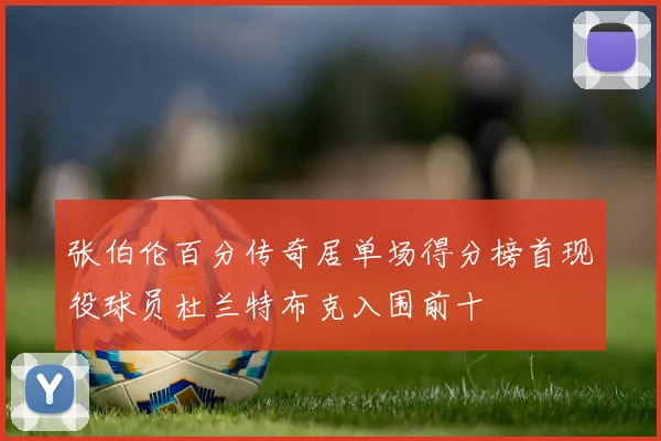 张伯伦百分传奇居单场得分榜首现役球员杜兰特布克入围前十