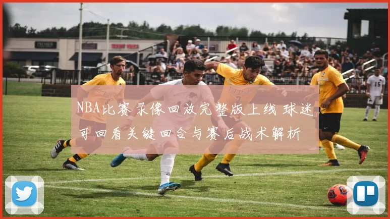 NBA比赛录像回放完整版上线 球迷可回看关键回合与赛后战术解析
