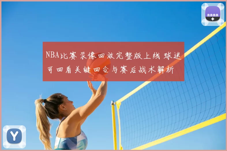 NBA比赛录像回放完整版上线 球迷可回看关键回合与赛后战术解析
