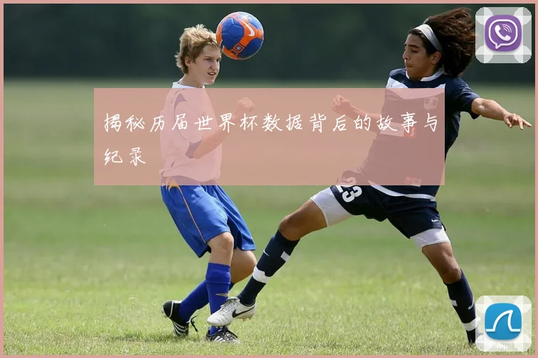 揭秘历届世界杯数据背后的故事与纪录