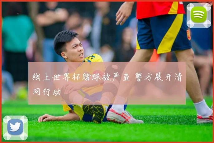 线上世界杯赌球被严查 警方展开清网行动
